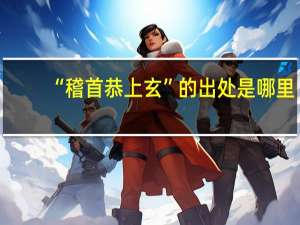 “稽首恭上玄”的出处是哪里
