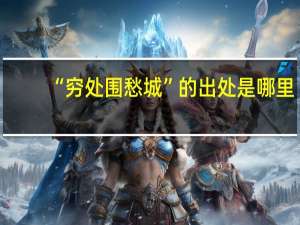 “穷处围愁城”的出处是哪里