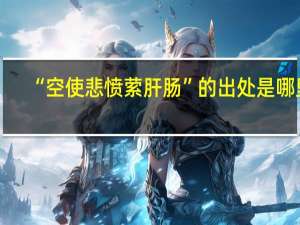 “空使悲愤萦肝肠”的出处是哪里