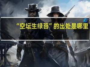 “空坛生绿苔”的出处是哪里