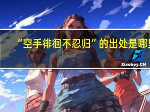 “空手徘徊不忍归”的出处是哪里