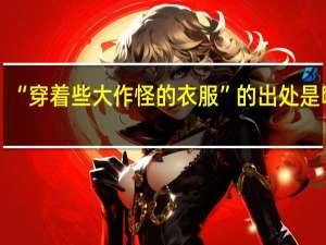 “穿着些大作怪的衣服”的出处是哪里