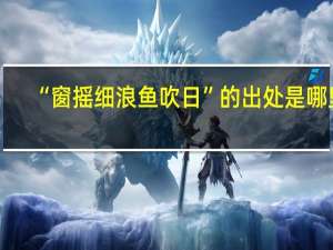 “窗摇细浪鱼吹日”的出处是哪里