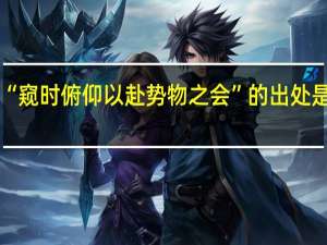 “窥时俯仰以赴势物之会”的出处是哪里