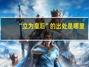 “立为皇后”的出处是哪里