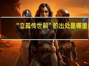 “立孤传世嗣”的出处是哪里