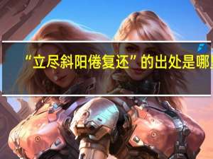 “立尽斜阳倦复还”的出处是哪里