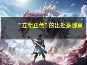 “立朝正色”的出处是哪里