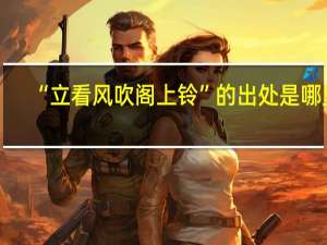 “立看风吹阁上铃”的出处是哪里