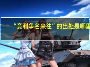 “竞利争名来往”的出处是哪里