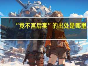 “竟不言后期”的出处是哪里