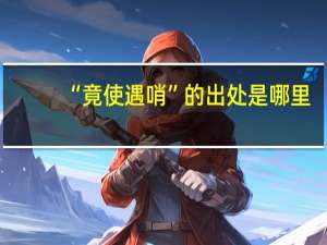 “竟使遇哨”的出处是哪里