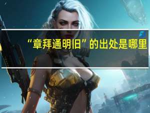 “章拜通明旧”的出处是哪里