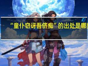“童仆窃讶吾侪痴”的出处是哪里