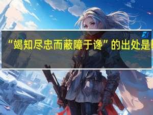 “竭知尽忠而蔽障于谗”的出处是哪里