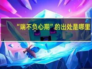 “端不负心期”的出处是哪里