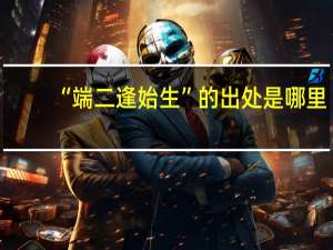 “端二逢始生”的出处是哪里