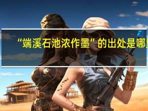“端溪石池浓作墨”的出处是哪里