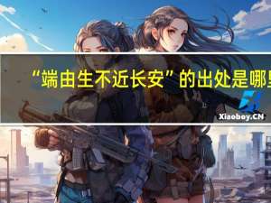 “端由生不近长安”的出处是哪里