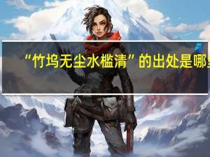 “竹坞无尘水槛清”的出处是哪里