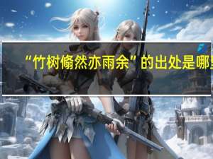 “竹树翛然亦雨余”的出处是哪里