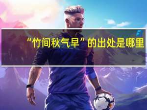 “竹间秋气早”的出处是哪里
