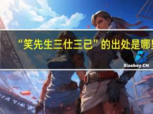 “笑先生三仕三已”的出处是哪里