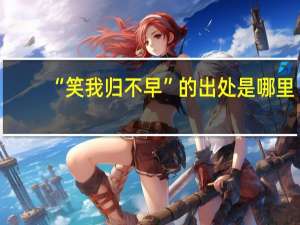 “笑我归不早”的出处是哪里