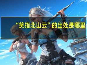 “笑指北山云”的出处是哪里