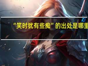 “笑时犹有些痴”的出处是哪里