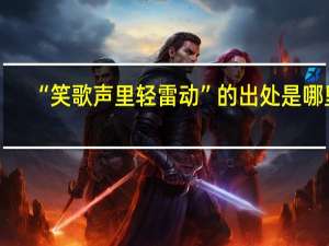 “笑歌声里轻雷动”的出处是哪里