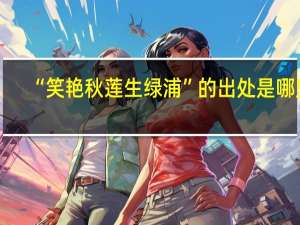 “笑艳秋莲生绿浦”的出处是哪里