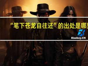 “笔下苍龙自往还”的出处是哪里