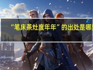 “笔床茶灶度年年”的出处是哪里