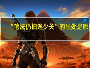 “笔法仍抽逸少关”的出处是哪里