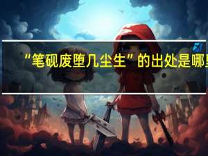 “笔砚废堕几尘生”的出处是哪里