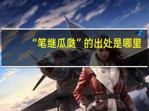 “笔继瓜瓞”的出处是哪里