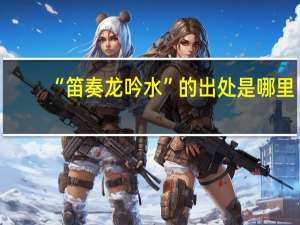 “笛奏龙吟水”的出处是哪里