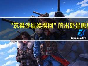 “筑得沙堤唤得回”的出处是哪里