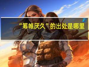 “筹帷厌久”的出处是哪里