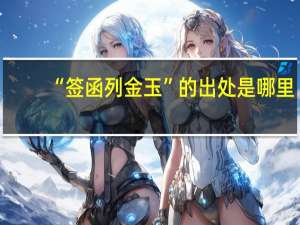 “签函列金玉”的出处是哪里