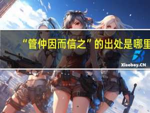 “管仲因而信之”的出处是哪里