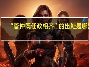 “管仲既任政相齐”的出处是哪里