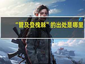 “管及登槐棘”的出处是哪里