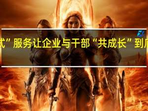 “管家式”服务 让企业与干部“共成长” 到底什么情况嘞