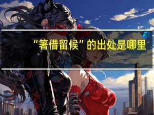 “箸借留候”的出处是哪里