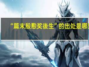 “篇末殷懃奖後生”的出处是哪里