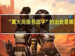 “篝火尚能书细字”的出处是哪里