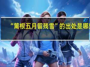 “篱根五月留残雪”的出处是哪里