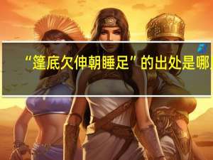 “篷底欠伸朝睡足”的出处是哪里